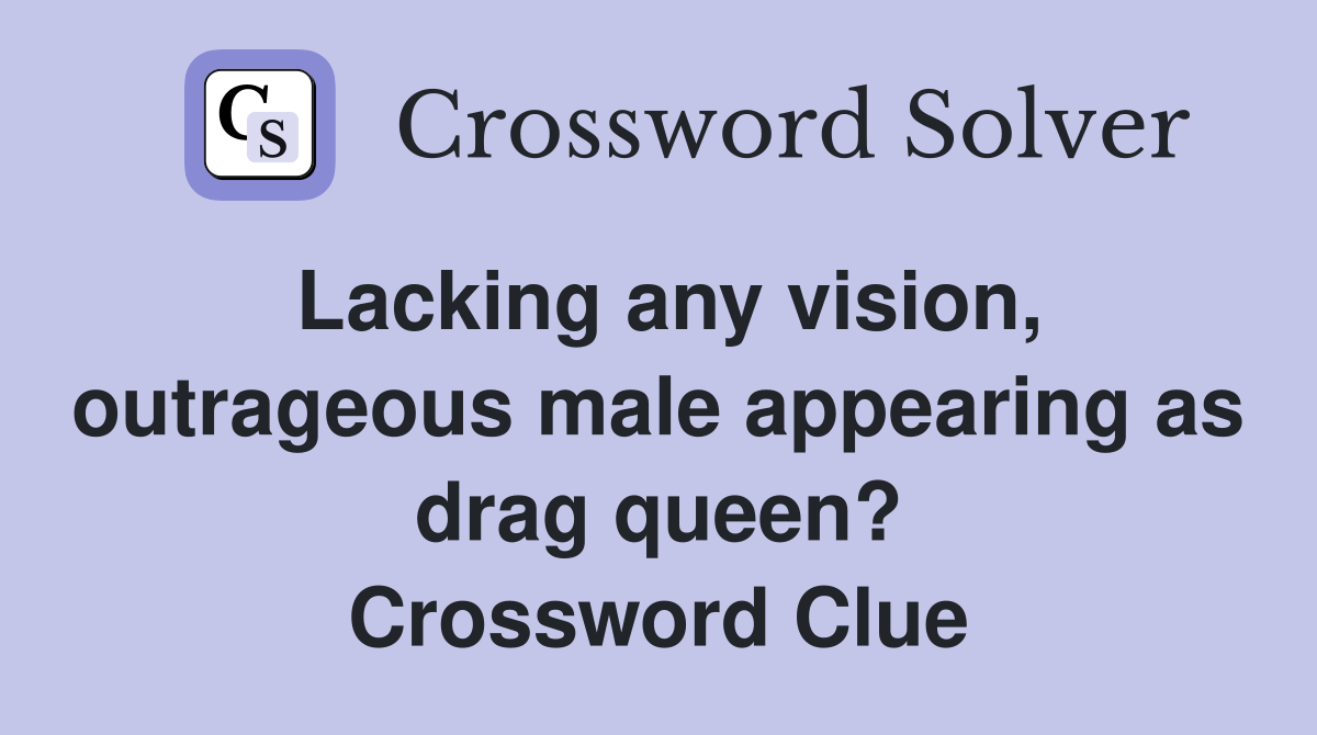 Lacking any vision, outrageous male appearing as drag queen